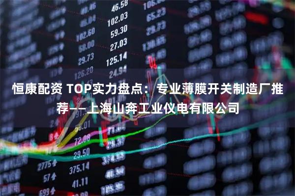 恒康配资 TOP实力盘点：专业薄膜开关制造厂推荐——上海山奔工业仪电有限公司