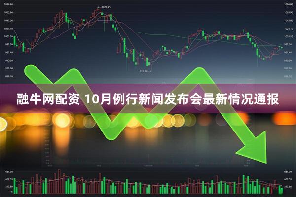 融牛网配资 10月例行新闻发布会最新情况通报