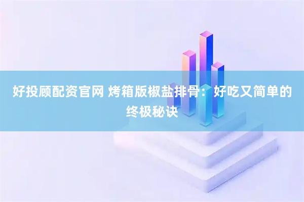 好投顾配资官网 烤箱版椒盐排骨：好吃又简单的终极秘诀