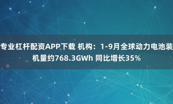 专业杠杆配资APP下载 机构：1-9月全球动力电池装机量约768.3GWh 同比增长35%