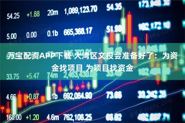 万宝配资APP下载 大湾区文投会准备好了：为资金找项目 为项目找资金