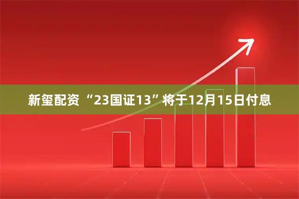 新玺配资 “23国证13”将于12月15日付息