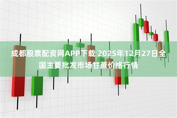 成都股票配资网APP下载 2025年12月27日全国主要批发市场甘蔗价格行情