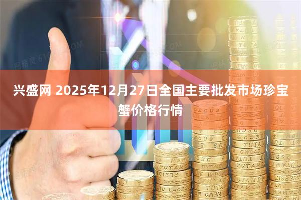 兴盛网 2025年12月27日全国主要批发市场珍宝蟹价格行情