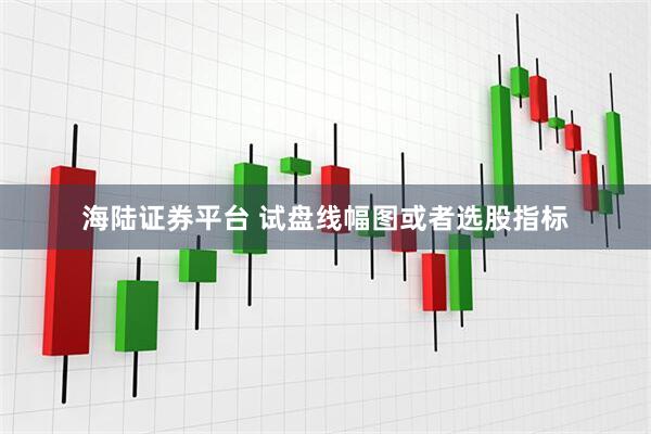 海陆证券平台 试盘线幅图或者选股指标