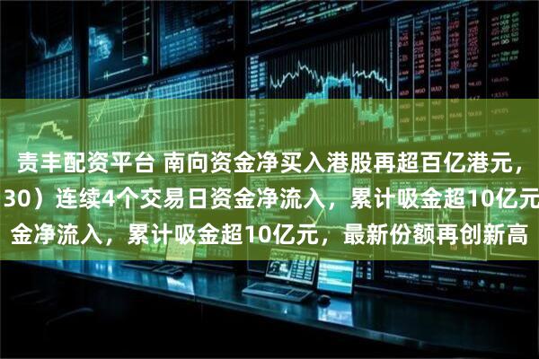 责丰配资平台 南向资金净买入港股再超百亿港元，恒生科技ETF（513130）连续4个交易日资金净流入，累计吸金超10亿元，最新份额再创新高