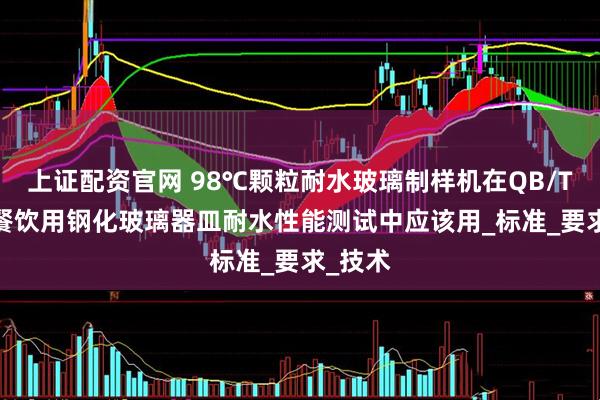 上证配资官网 98℃颗粒耐水玻璃制样机在QB/T4064餐饮用钢化玻璃器皿耐水性能测试中应该用_标准_要求_技术