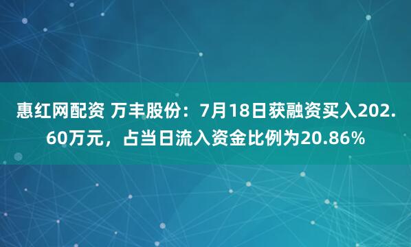 惠红网配资 万丰股份：7月18日获融资买入202.60万元，占当日流入资金比例为20.86%