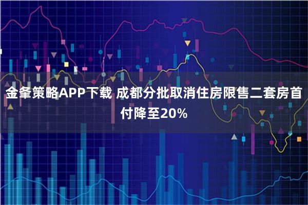 金夆策略APP下载 成都分批取消住房限售二套房首付降至20%
