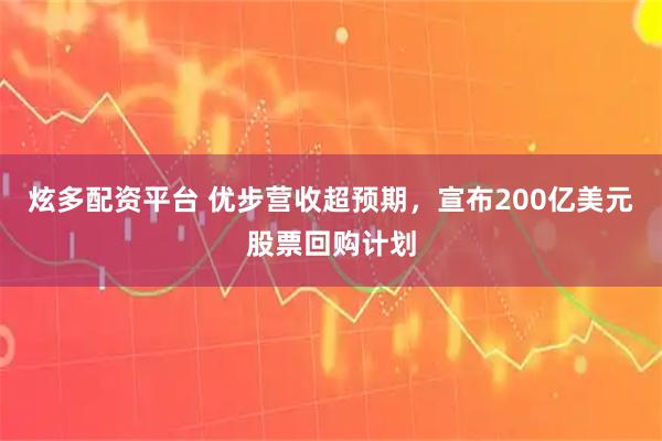 炫多配资平台 优步营收超预期，宣布200亿美元股票回购计划